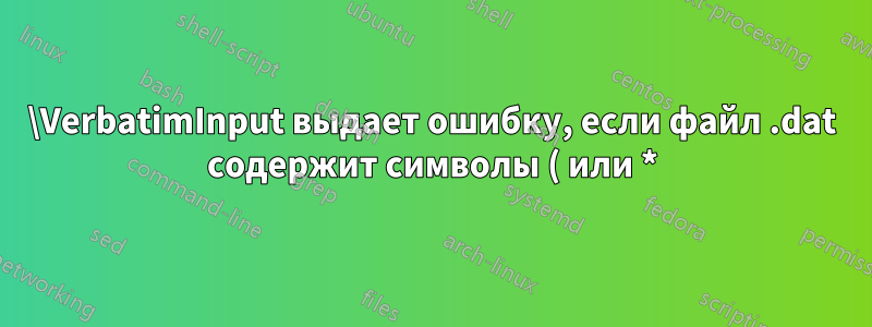 \VerbatimInput выдает ошибку, если файл .dat содержит символы ( или *