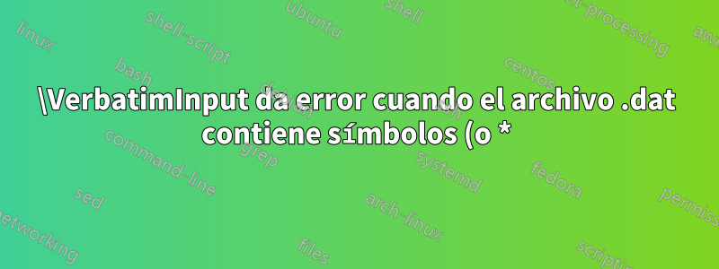 \VerbatimInput da error cuando el archivo .dat contiene símbolos (o *)