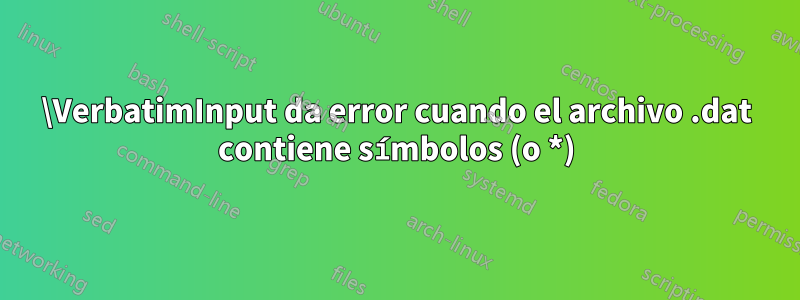 \VerbatimInput da error cuando el archivo .dat contiene símbolos (o *)