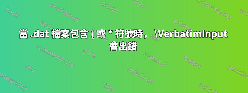 當 .dat 檔案包含 ( 或 * 符號時， \VerbatimInput 會出錯