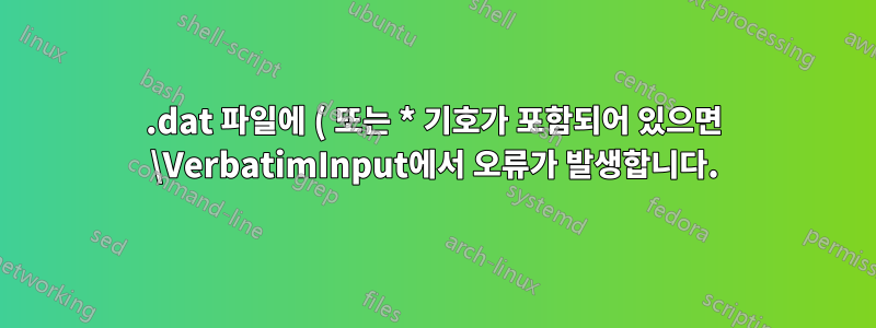 .dat 파일에 ( 또는 * 기호가 포함되어 있으면 \VerbatimInput에서 오류가 발생합니다.
