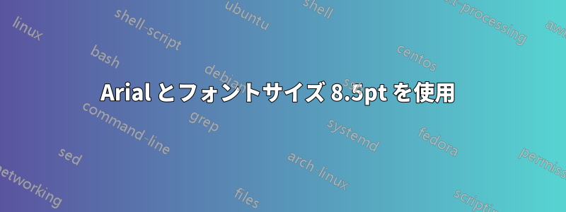Arial とフォントサイズ 8.5pt を使用 