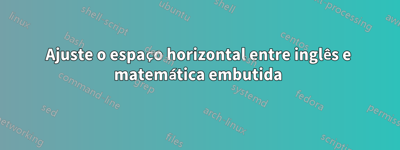 Ajuste o espaço horizontal entre inglês e matemática embutida