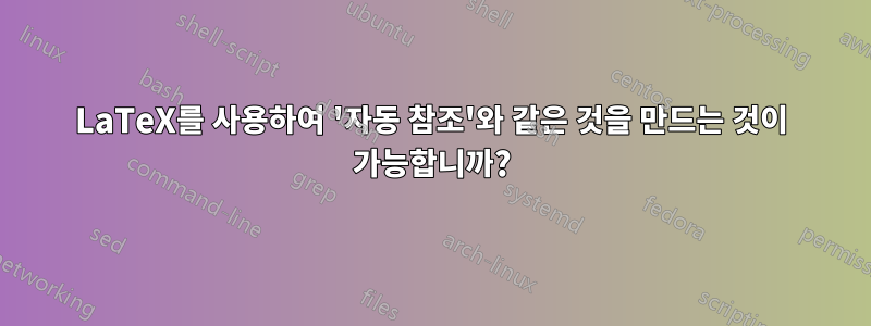 LaTeX를 사용하여 '자동 참조'와 같은 것을 만드는 것이 가능합니까?