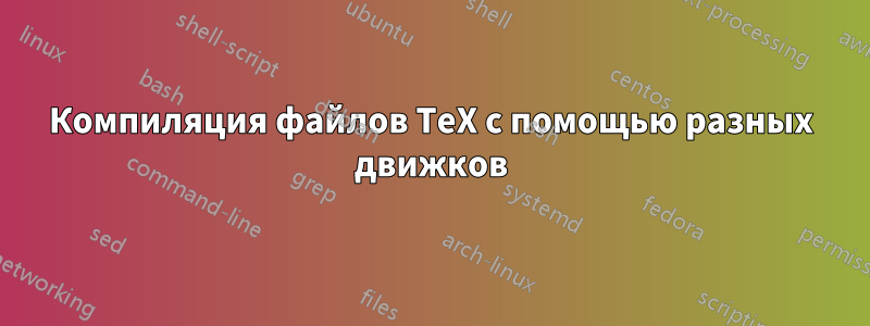 Компиляция файлов TeX с помощью разных движков