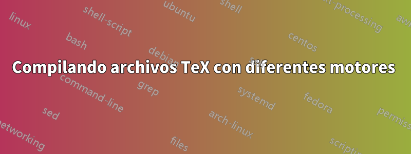 Compilando archivos TeX con diferentes motores