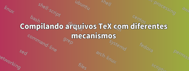 Compilando arquivos TeX com diferentes mecanismos