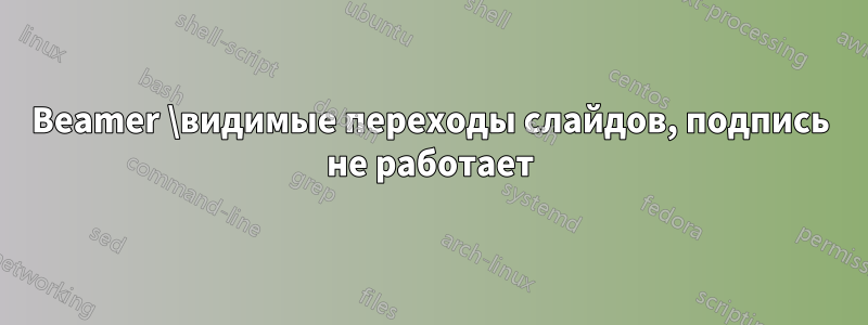 Beamer \видимые переходы слайдов, подпись не работает
