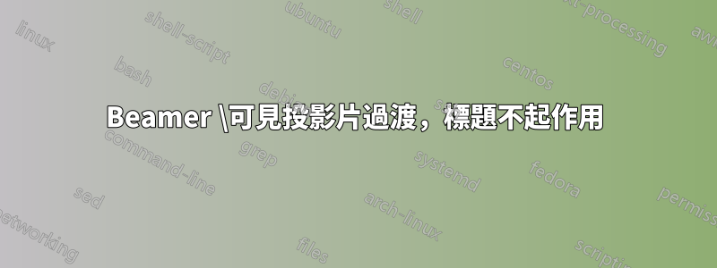 Beamer \可見投影片過渡，標題不起作用