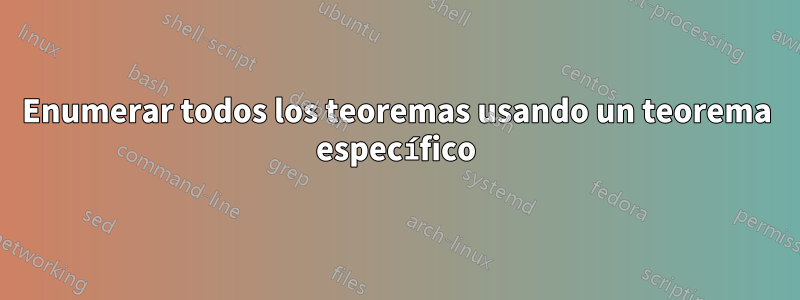 Enumerar todos los teoremas usando un teorema específico