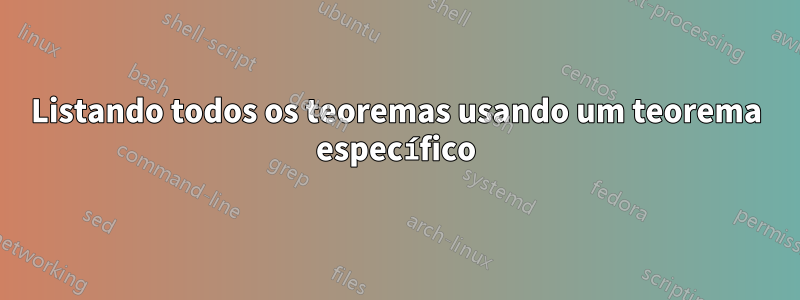 Listando todos os teoremas usando um teorema específico