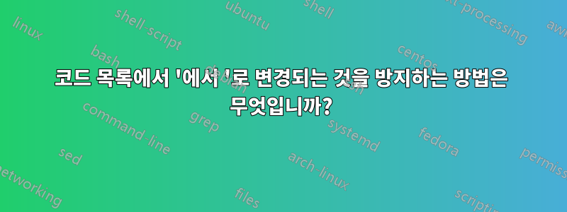 코드 목록에서 '에서 '로 변경되는 것을 방지하는 방법은 무엇입니까?