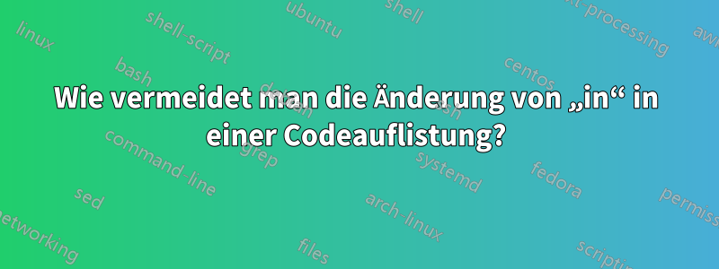 Wie vermeidet man die Änderung von „in“ in einer Codeauflistung?