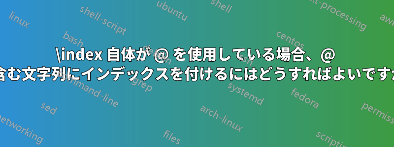 \index 自体が @ を使用している場合、@ を含む文字列にインデックスを付けるにはどうすればよいですか?