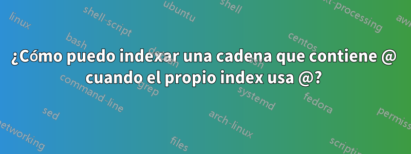 ¿Cómo puedo indexar una cadena que contiene @ cuando el propio index usa @?