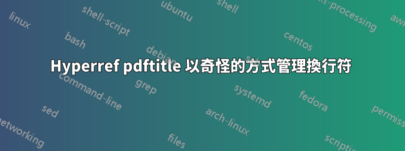 Hyperref pdftitle 以奇怪的方式管理換行符