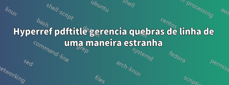 Hyperref pdftitle gerencia quebras de linha de uma maneira estranha