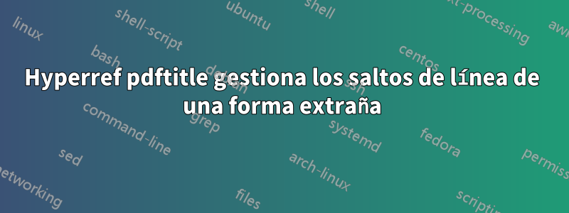 Hyperref pdftitle gestiona los saltos de línea de una forma extraña