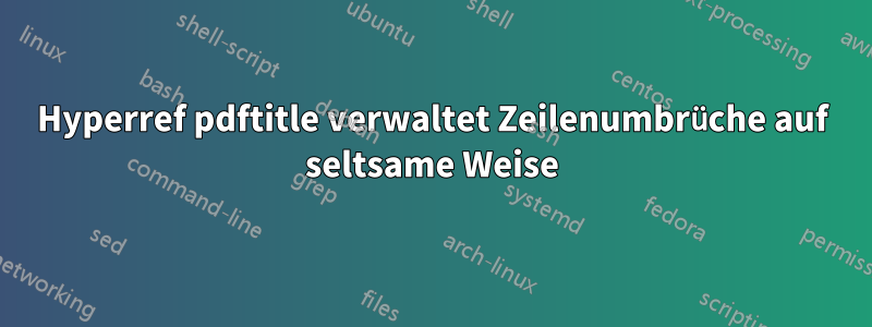 Hyperref pdftitle verwaltet Zeilenumbrüche auf seltsame Weise
