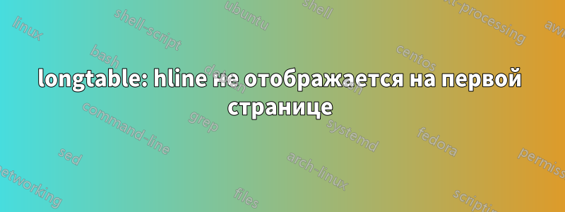 longtable: hline не отображается на первой странице