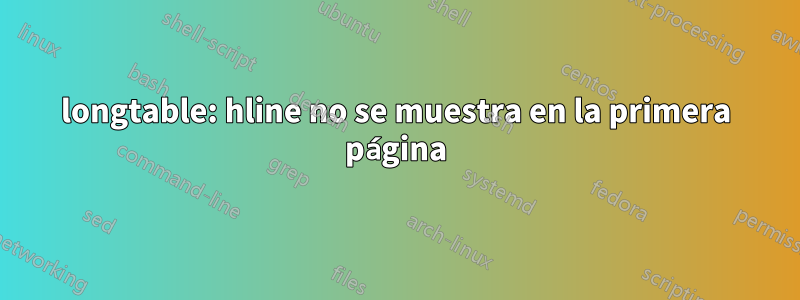 longtable: hline no se muestra en la primera página