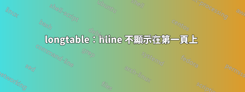 longtable：hline 不顯示在第一頁上