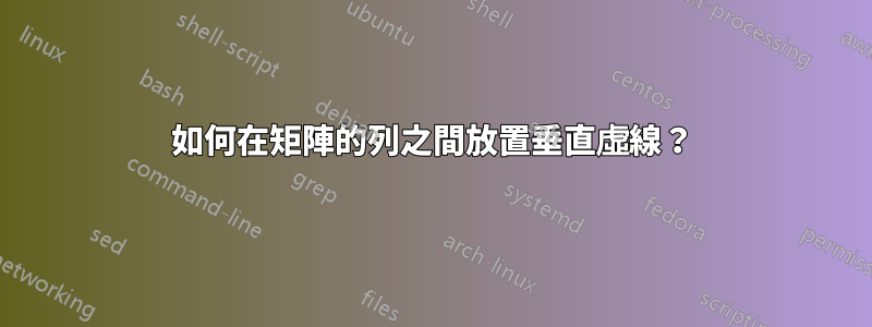 如何在矩陣的列之間放置垂直虛線？