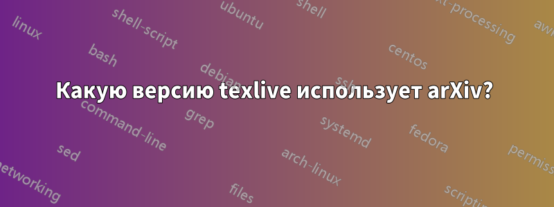Какую версию texlive использует arXiv?