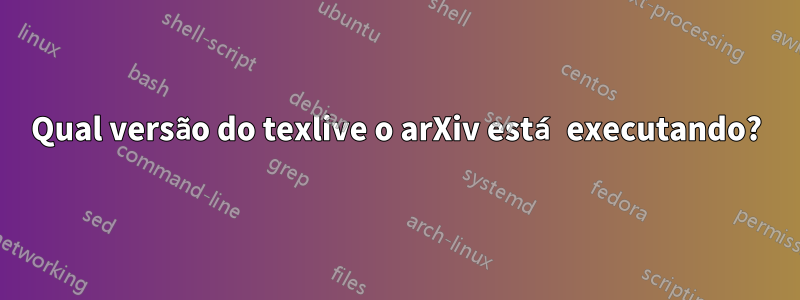 Qual versão do texlive o arXiv está executando?