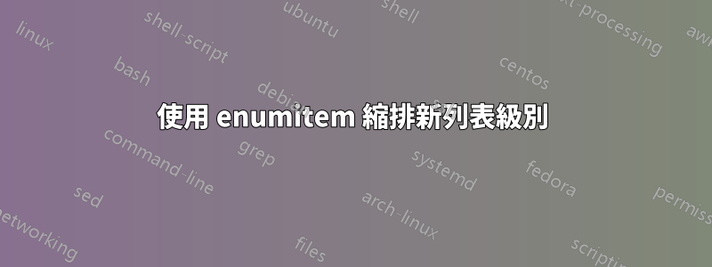 使用 enumitem 縮排新列表級別