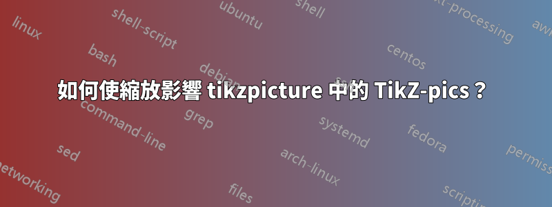 如何使縮放影響 tikzpicture 中的 TikZ-pics？