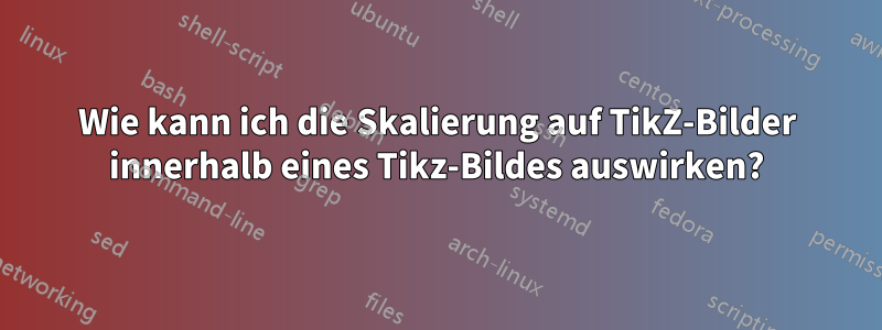 Wie kann ich die Skalierung auf TikZ-Bilder innerhalb eines Tikz-Bildes auswirken?