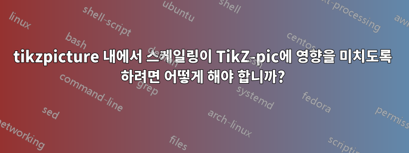 tikzpicture 내에서 스케일링이 TikZ-pic에 영향을 미치도록 하려면 어떻게 해야 합니까?