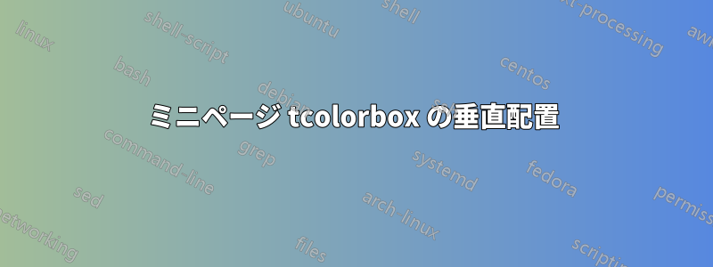 ミニページ tcolorbox の垂直配置