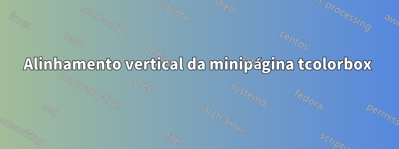 Alinhamento vertical da minipágina tcolorbox
