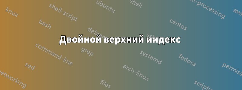 Двойной верхний индекс