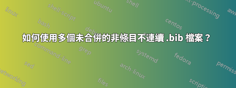 如何使用多個未合併的非條目不連續 .bib 檔案？
