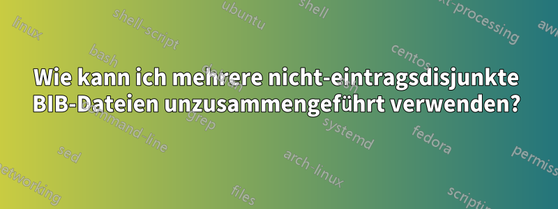 Wie kann ich mehrere nicht-eintragsdisjunkte BIB-Dateien unzusammengeführt verwenden?