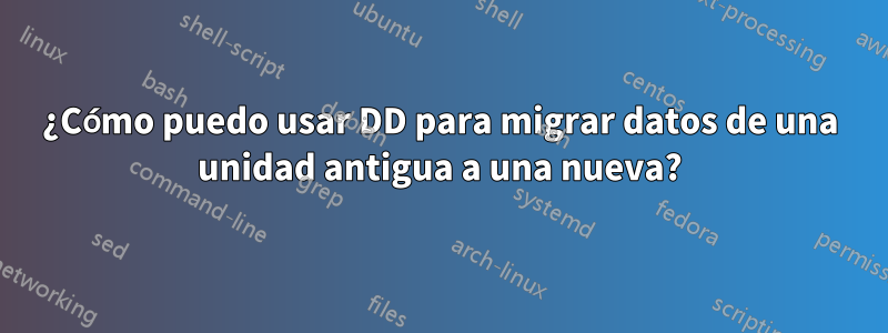 ¿Cómo puedo usar DD para migrar datos de una unidad antigua a una nueva?