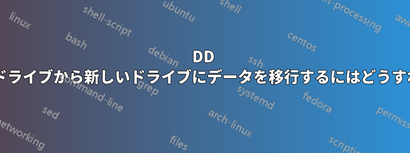 DD を使用して古いドライブから新しいドライブにデータを移行するにはどうすればよいですか?