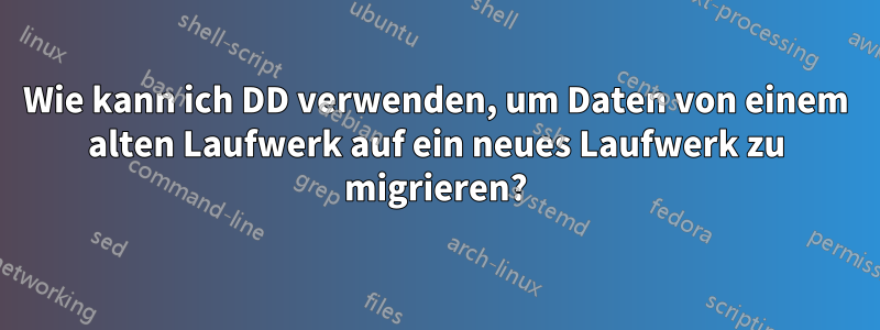 Wie kann ich DD verwenden, um Daten von einem alten Laufwerk auf ein neues Laufwerk zu migrieren?