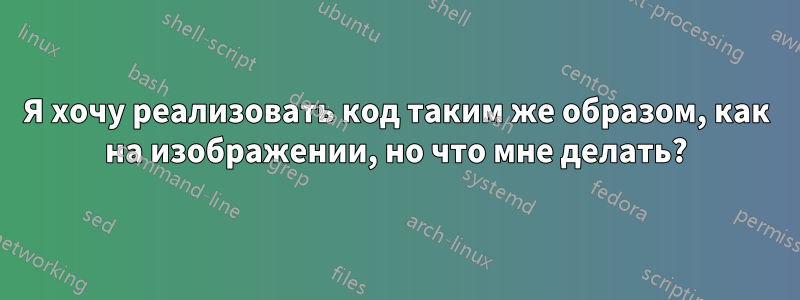 Я хочу реализовать код таким же образом, как на изображении, но что мне делать?