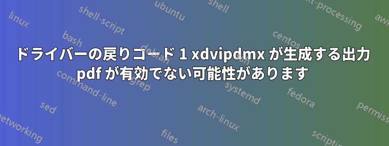 ドライバーの戻りコード 1 xdvipdmx が生成する出力 pdf が有効でない可能性があります