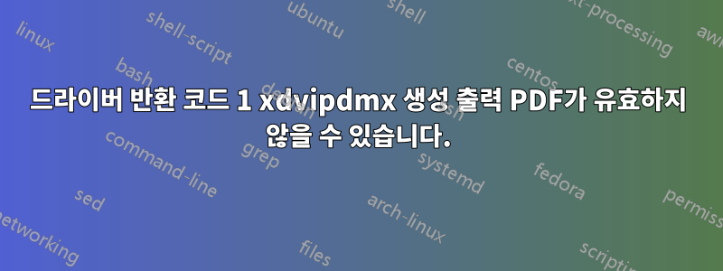 드라이버 반환 코드 1 xdvipdmx 생성 출력 PDF가 유효하지 않을 수 있습니다.