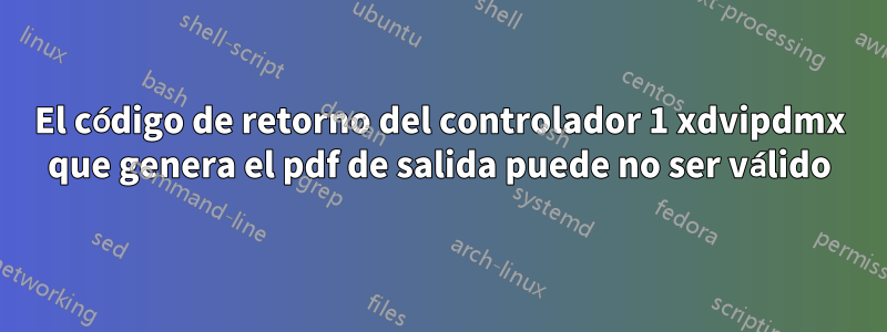 El código de retorno del controlador 1 xdvipdmx que genera el pdf de salida puede no ser válido