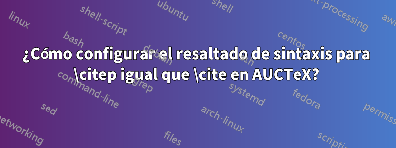¿Cómo configurar el resaltado de sintaxis para \citep igual que \cite en AUCTeX?