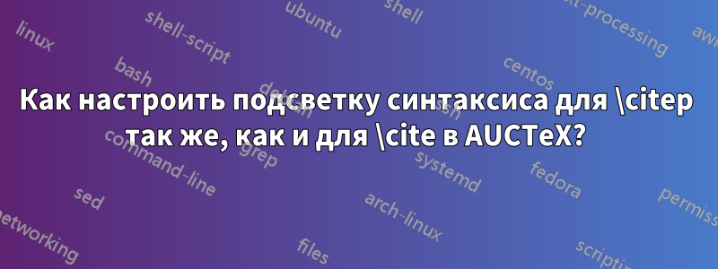 Как настроить подсветку синтаксиса для \citep так же, как и для \cite в AUCTeX?