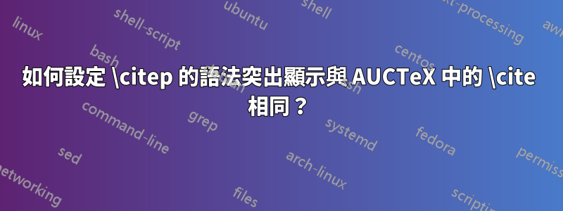 如何設定 \citep 的語法突出顯示與 AUCTeX 中的 \cite 相同？