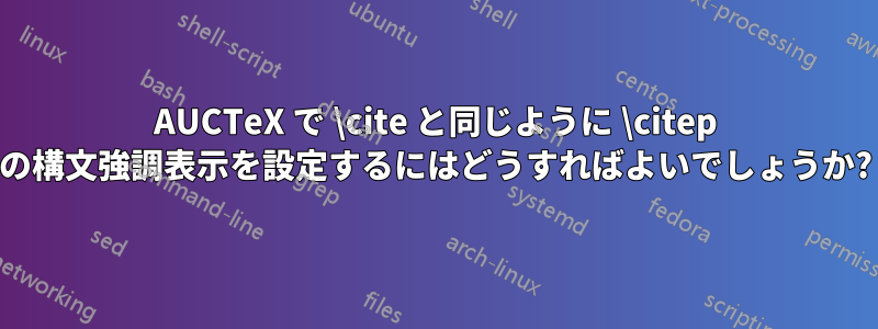 AUCTeX で \cite と同じように \citep の構文強調表示を設定するにはどうすればよいでしょうか?