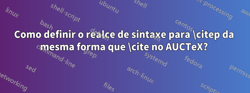 Como definir o realce de sintaxe para \citep da mesma forma que \cite no AUCTeX?
